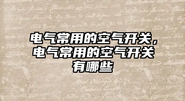 電氣常用的空氣開關，電氣常用的空氣開關有哪些