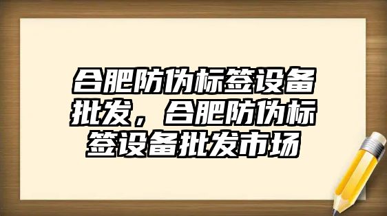 合肥防偽標簽設備批發，合肥防偽標簽設備批發市場