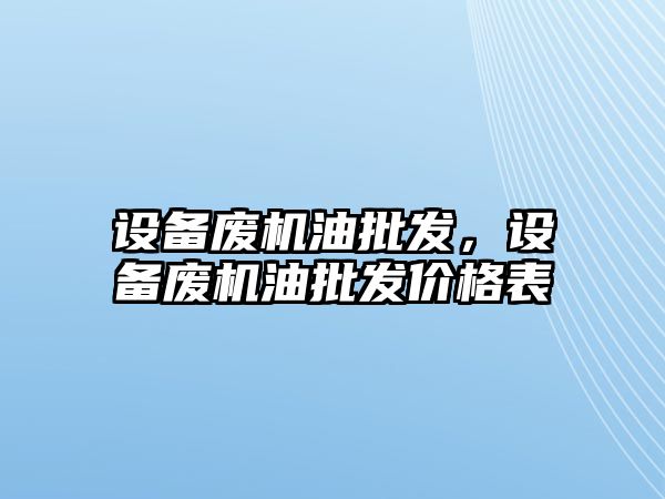 設備廢機油批發，設備廢機油批發價格表