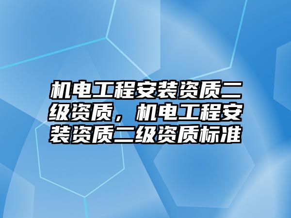 機電工程安裝資質二級資質，機電工程安裝資質二級資質標準