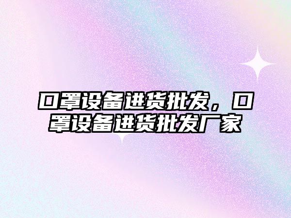 口罩設備進貨批發，口罩設備進貨批發廠家