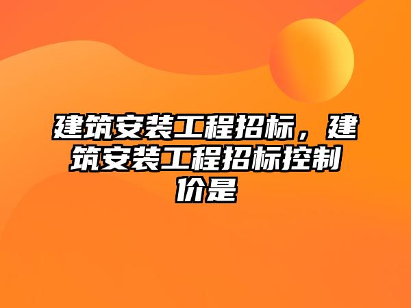 建筑安裝工程招標，建筑安裝工程招標控制價是