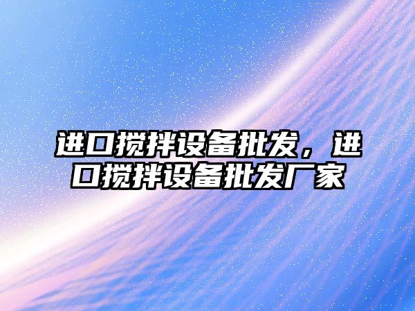 進口攪拌設備批發，進口攪拌設備批發廠家