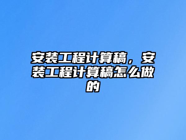 安裝工程計算稿，安裝工程計算稿怎么做的