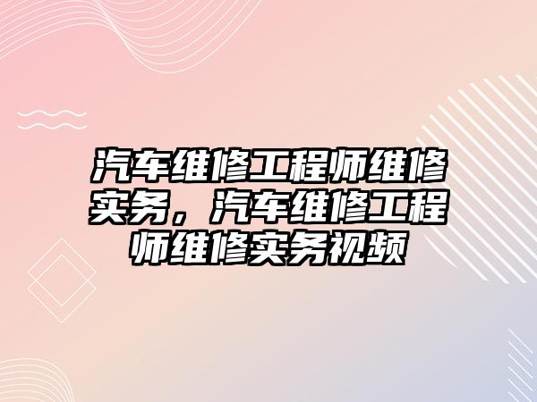 汽車維修工程師維修實務，汽車維修工程師維修實務視頻