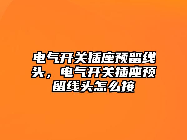 電氣開關插座預留線頭，電氣開關插座預留線頭怎么接