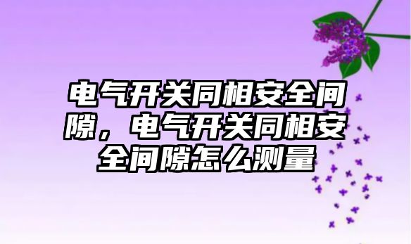 電氣開關同相安全間隙，電氣開關同相安全間隙怎么測量