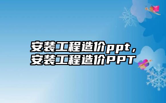 安裝工程造價ppt，安裝工程造價PPT