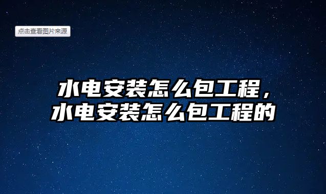 水電安裝怎么包工程，水電安裝怎么包工程的