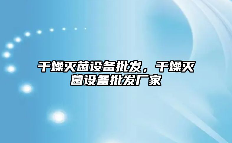 干燥滅菌設備批發，干燥滅菌設備批發廠家