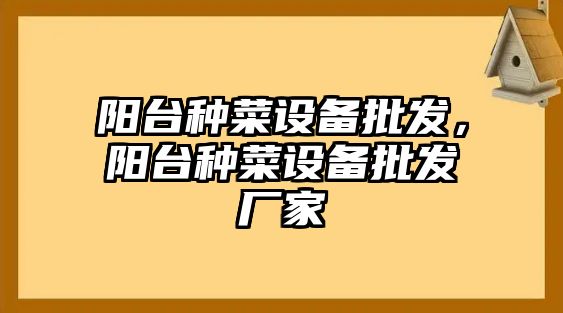 陽臺種菜設備批發，陽臺種菜設備批發廠家