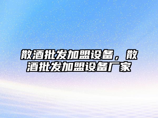 散酒批發加盟設備，散酒批發加盟設備廠家