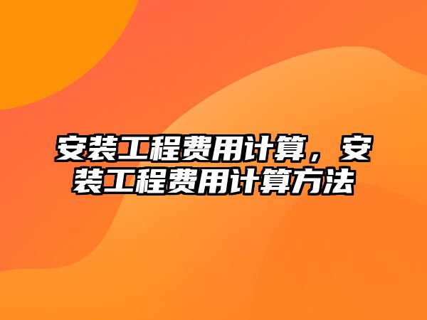 安裝工程費用計算，安裝工程費用計算方法