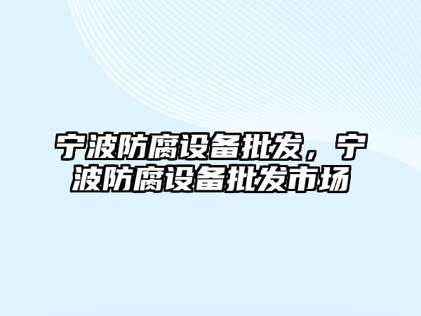 寧波防腐設備批發，寧波防腐設備批發市場