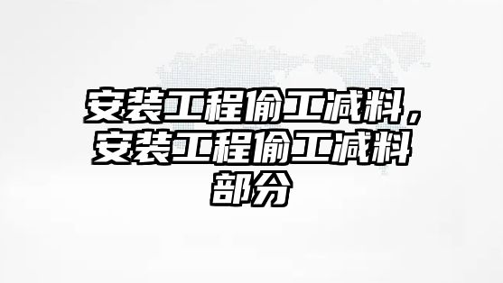 安裝工程偷工減料，安裝工程偷工減料部分