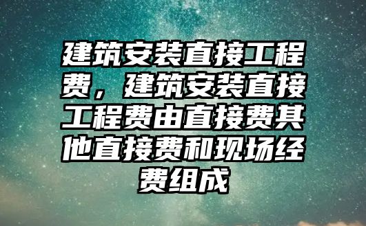 建筑安裝直接工程費，建筑安裝直接工程費由直接費其他直接費和現場經費組成