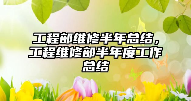 工程部維修半年總結，工程維修部半年度工作總結