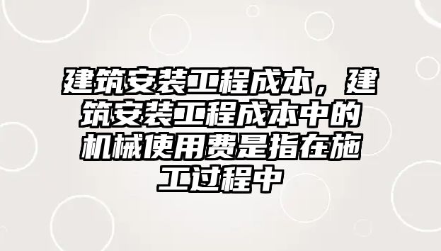 建筑安裝工程成本，建筑安裝工程成本中的機械使用費是指在施工過程中