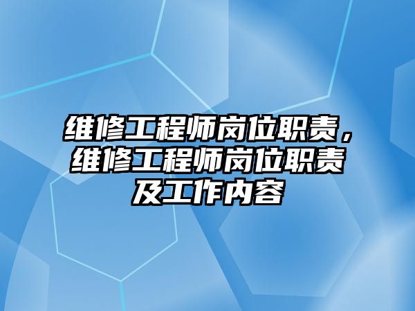 維修工程師崗位職責，維修工程師崗位職責及工作內容