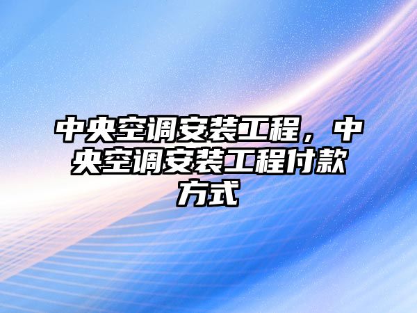 中央空調安裝工程，中央空調安裝工程付款方式