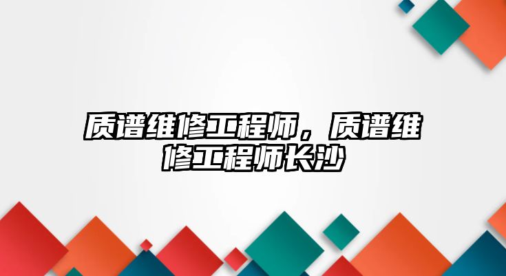 質譜維修工程師，質譜維修工程師長沙