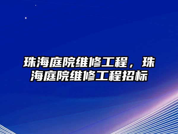 珠海庭院維修工程，珠海庭院維修工程招標