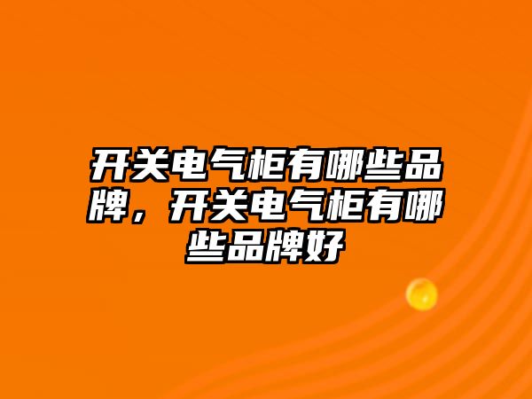 開關電氣柜有哪些品牌，開關電氣柜有哪些品牌好