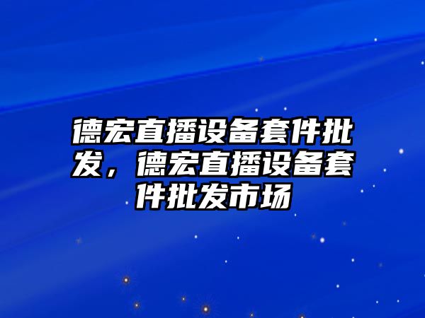 德宏直播設備套件批發，德宏直播設備套件批發市場