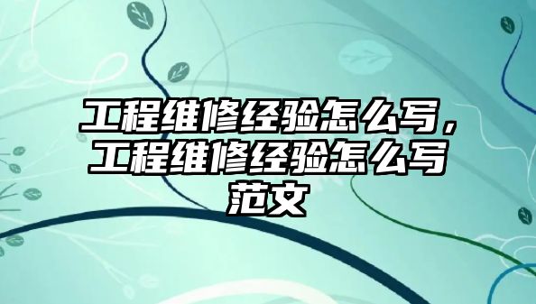 工程維修經驗怎么寫，工程維修經驗怎么寫范文