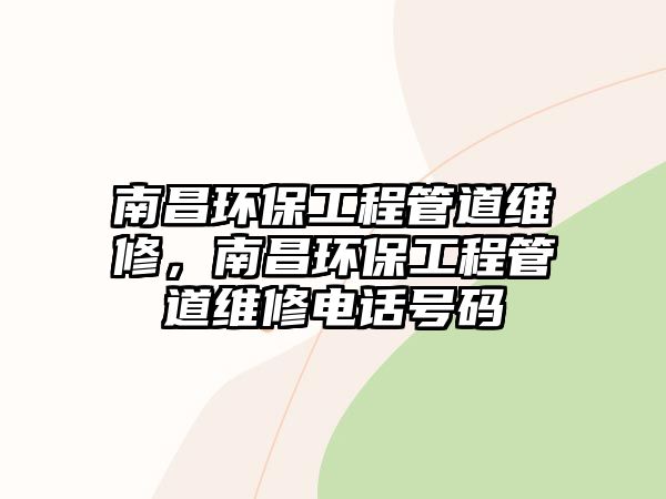 南昌環保工程管道維修，南昌環保工程管道維修電話號碼