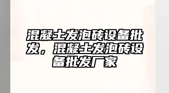 混凝土發泡磚設備批發，混凝土發泡磚設備批發廠家