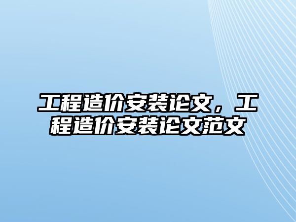 工程造價安裝論文，工程造價安裝論文范文