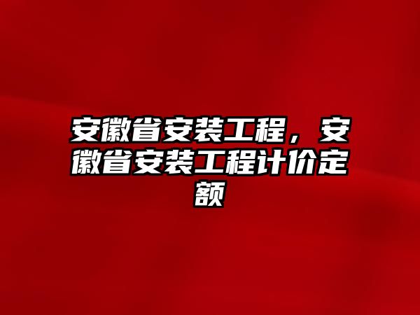 安徽省安裝工程，安徽省安裝工程計價定額