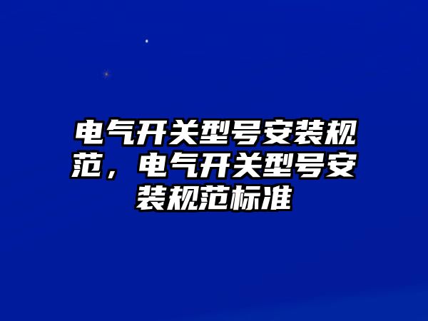 電氣開關型號安裝規范，電氣開關型號安裝規范標準