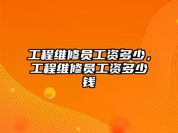 工程維修員工資多少，工程維修員工資多少錢