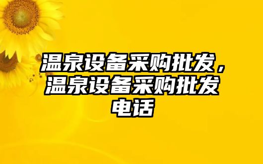 溫泉設備采購批發，溫泉設備采購批發電話