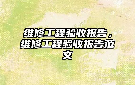 維修工程驗收報告，維修工程驗收報告范文