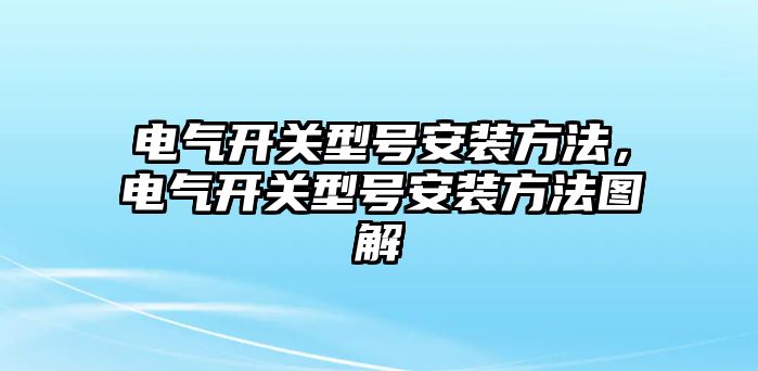 電氣開關型號安裝方法，電氣開關型號安裝方法圖解