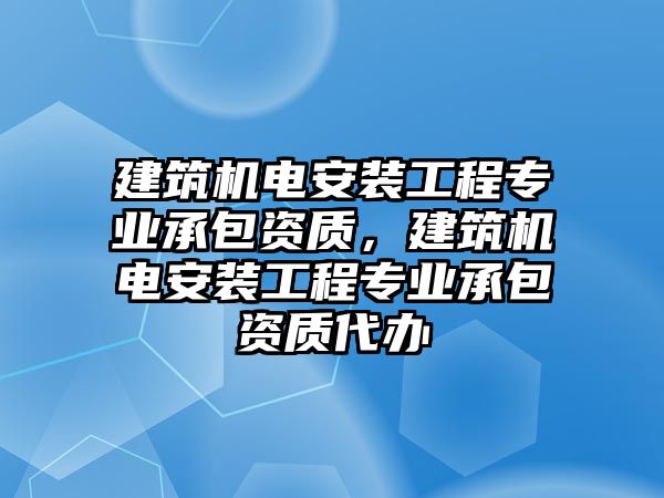 建筑機電安裝工程專業承包資質，建筑機電安裝工程專業承包資質代辦