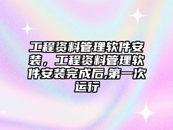 工程資料管理軟件安裝，工程資料管理軟件安裝完成后,第一次運行