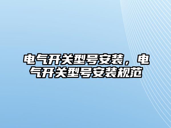 電氣開關型號安裝，電氣開關型號安裝規范