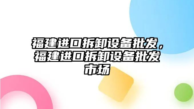 福建進口拆卸設備批發，福建進口拆卸設備批發市場