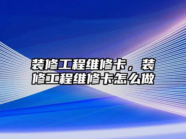 裝修工程維修卡，裝修工程維修卡怎么做