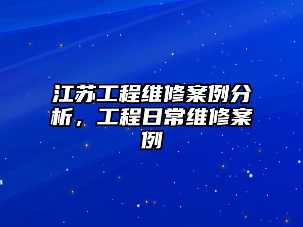 江蘇工程維修案例分析，工程日常維修案例