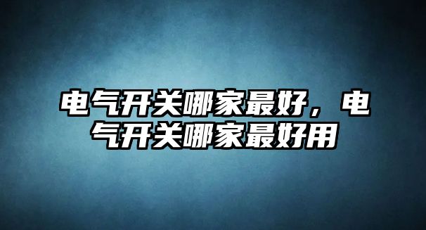 電氣開關哪家最好，電氣開關哪家最好用