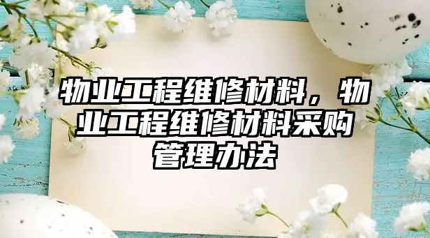 物業工程維修材料，物業工程維修材料采購管理辦法