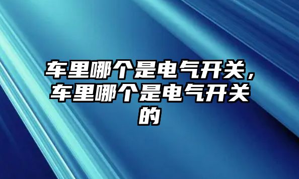 車里哪個是電氣開關，車里哪個是電氣開關的