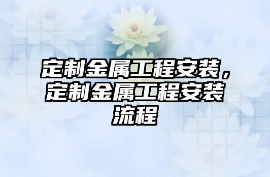 定制金屬工程安裝，定制金屬工程安裝流程