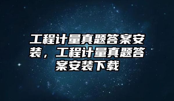 工程計量真題答案安裝，工程計量真題答案安裝下載