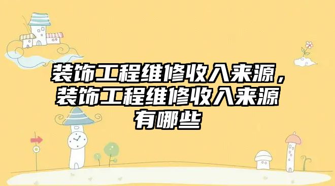 裝飾工程維修收入來源，裝飾工程維修收入來源有哪些